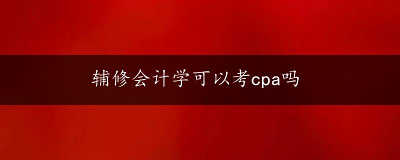 辅修会计学可以考cpa吗