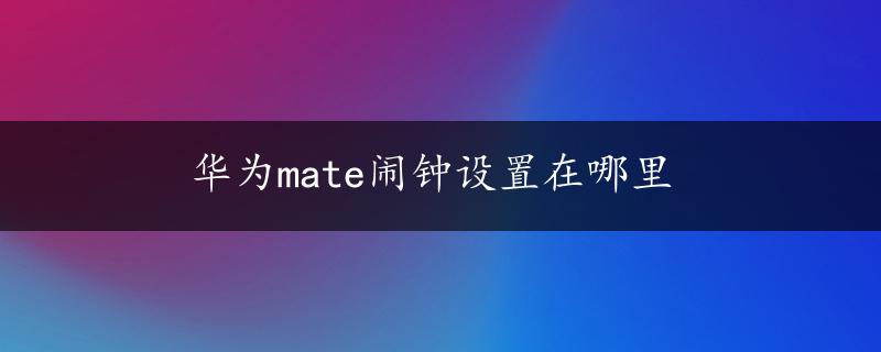 华为mate闹钟设置在哪里