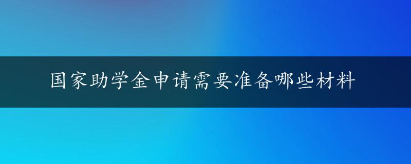 国家助学金申请需要准备哪些材料