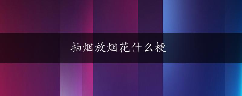 抽烟放烟花什么梗