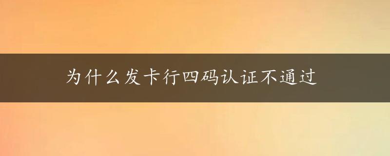 为什么发卡行四码认证不通过