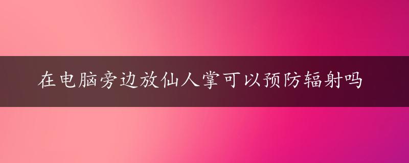 在电脑旁边放仙人掌可以预防辐射吗