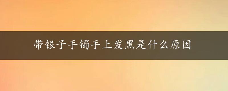 带银子手镯手上发黑是什么原因