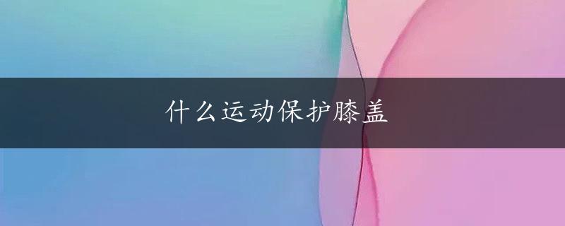 什么运动保护膝盖