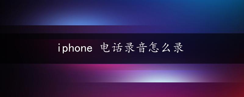 iphone 电话录音怎么录