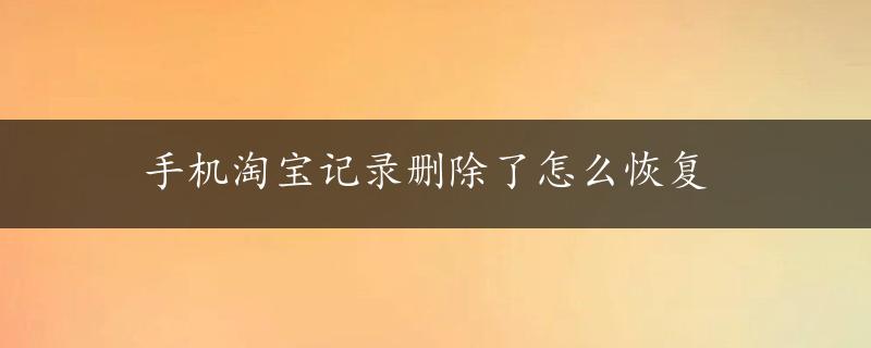 手机淘宝记录删除了怎么恢复