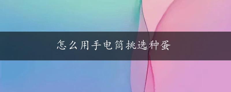 怎么用手电筒挑选种蛋