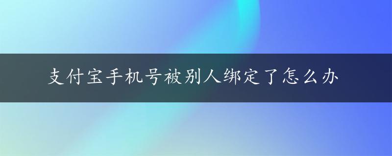 支付宝手机号被别人绑定了怎么办