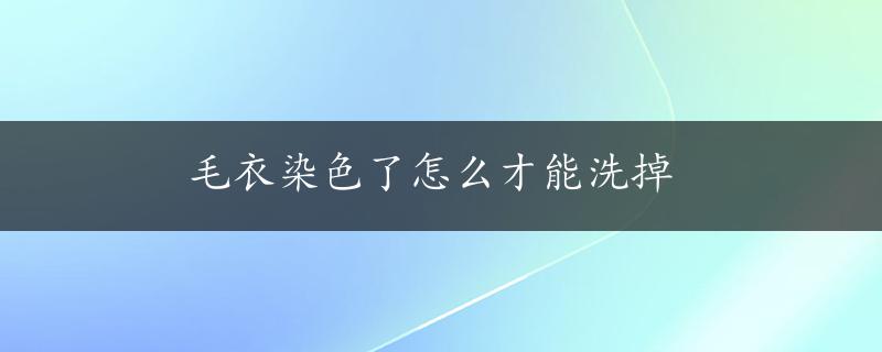 毛衣染色了怎么才能洗掉