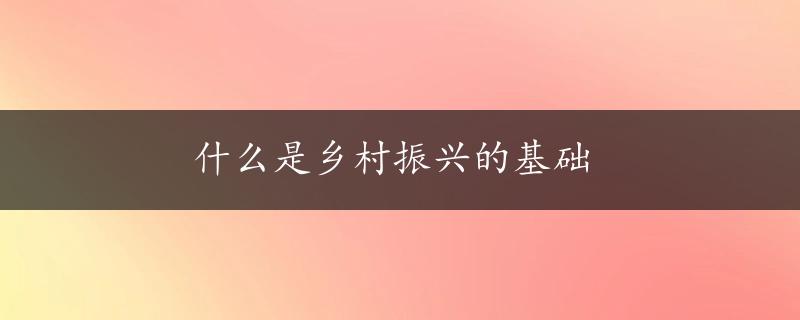 什么是乡村振兴的基础