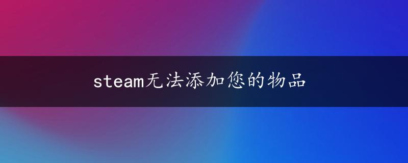 steam无法添加您的物品