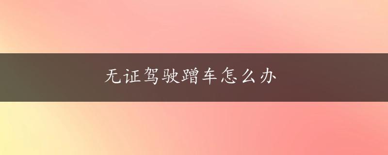 无证驾驶蹭车怎么办