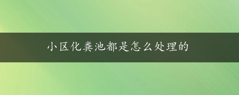 小区化粪池都是怎么处理的