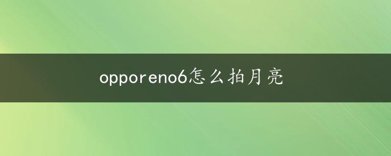 opporeno6怎么拍月亮