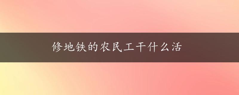 修地铁的农民工干什么活