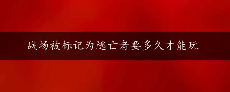 战场被标记为逃亡者要多久才能玩