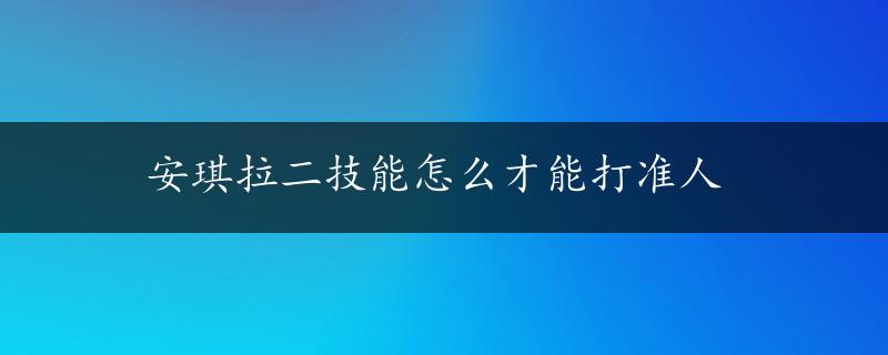 安琪拉二技能怎么才能打准人