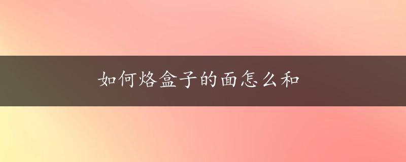 如何烙盒子的面怎么和