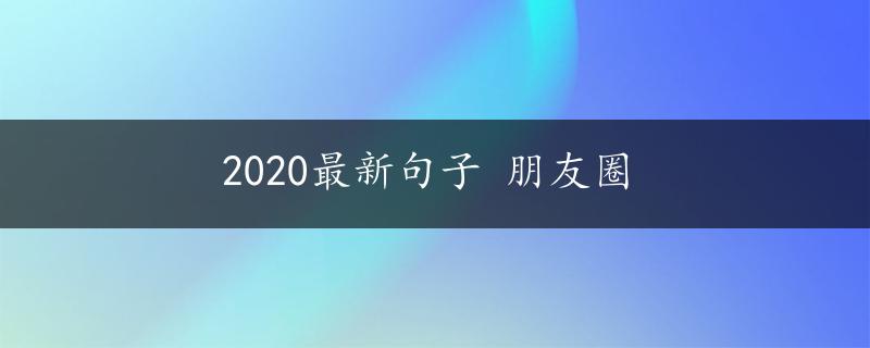 2020最新句子 朋友圈