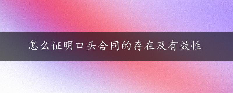 怎么证明口头合同的存在及有效性