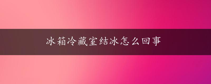 冰箱冷藏室结冰怎么回事