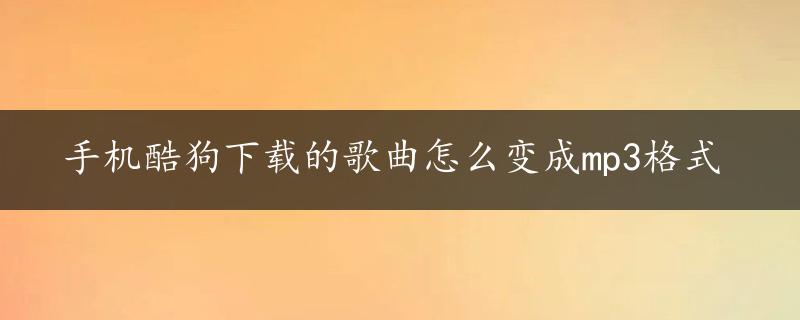 手机酷狗下载的歌曲怎么变成mp3格式