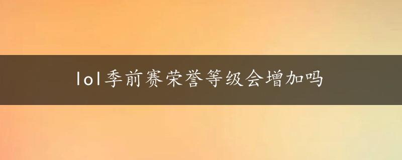 lol季前赛荣誉等级会增加吗