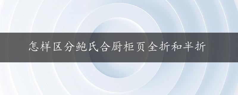 怎样区分鲍氏合厨柜页全折和半折