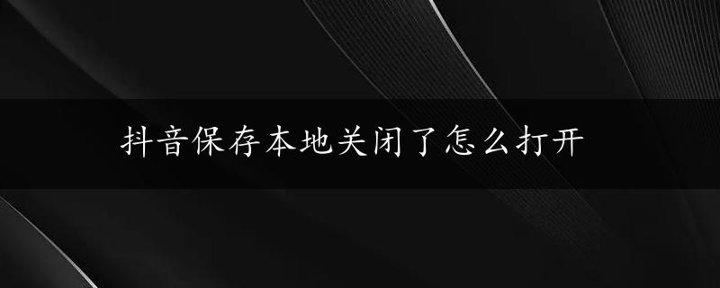 抖音保存本地关闭了怎么打开