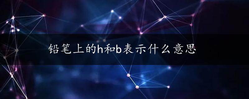 铅笔上的h和b表示什么意思