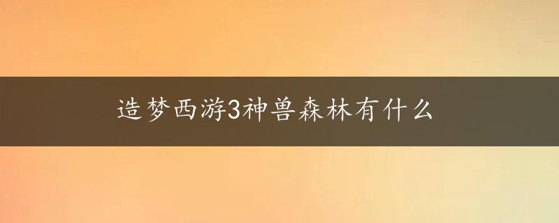 造梦西游3神兽森林有什么