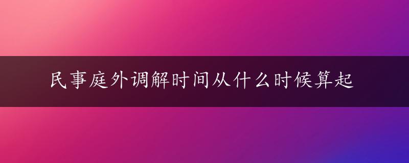 民事庭外调解时间从什么时候算起