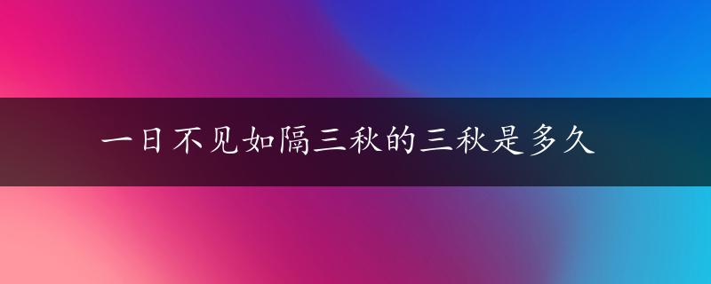 一日不见如隔三秋的三秋是多久