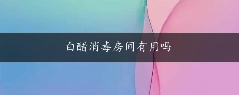 白醋消毒房间有用吗