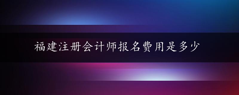 福建注册会计师报名费用是多少