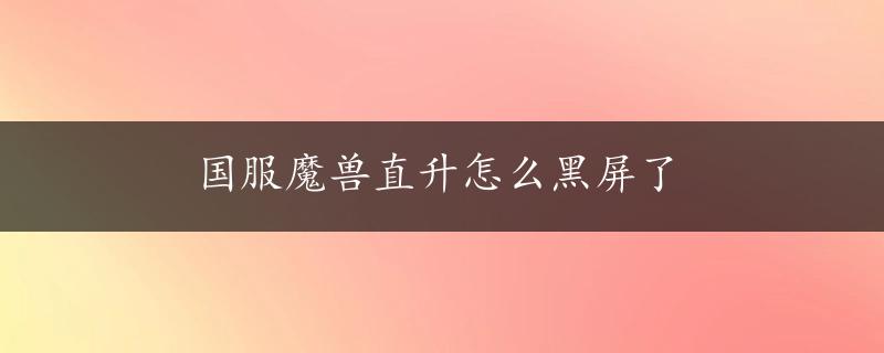 国服魔兽直升怎么黑屏了