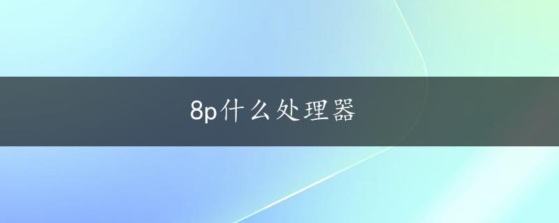 8p什么处理器