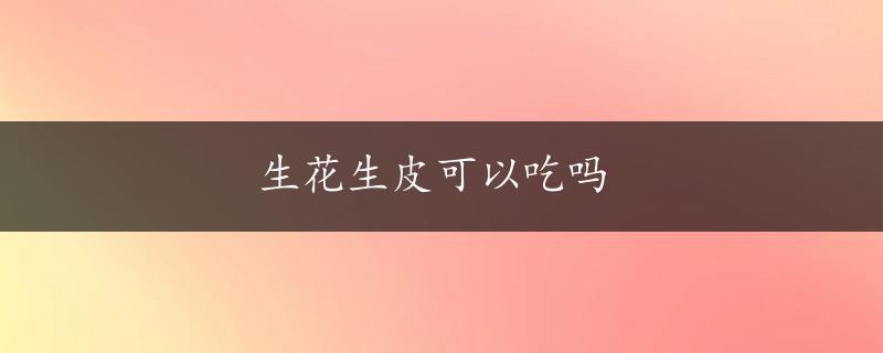 生花生皮可以吃吗