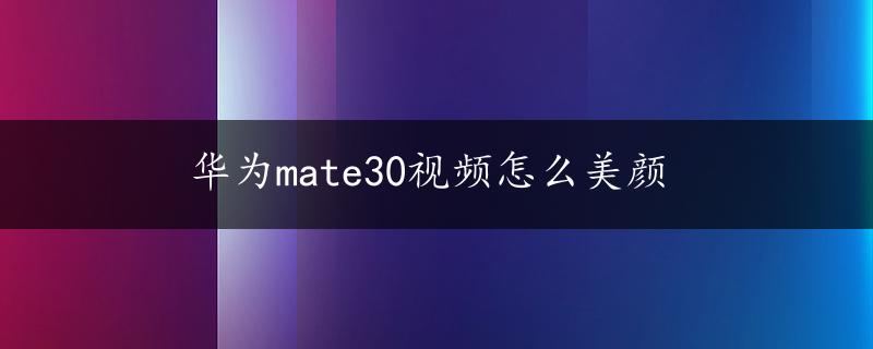 华为mate30视频怎么美颜