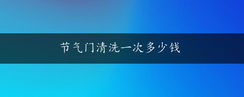 节气门清洗一次多少钱