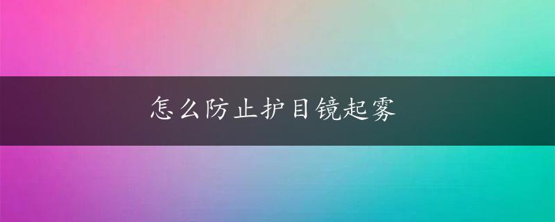 怎么防止护目镜起雾