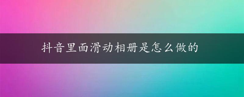 抖音里面滑动相册是怎么做的