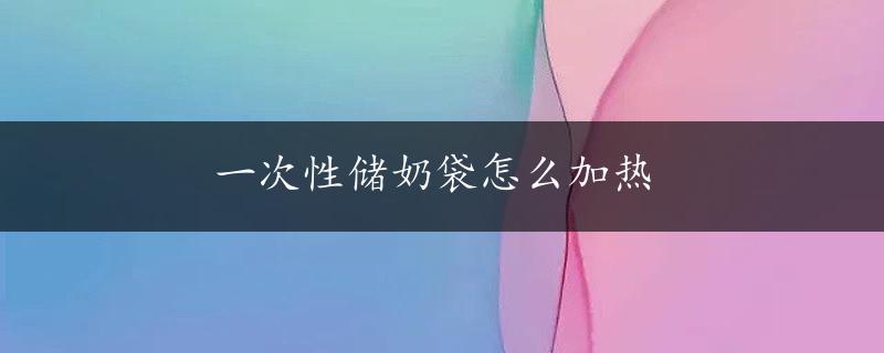 一次性储奶袋怎么加热