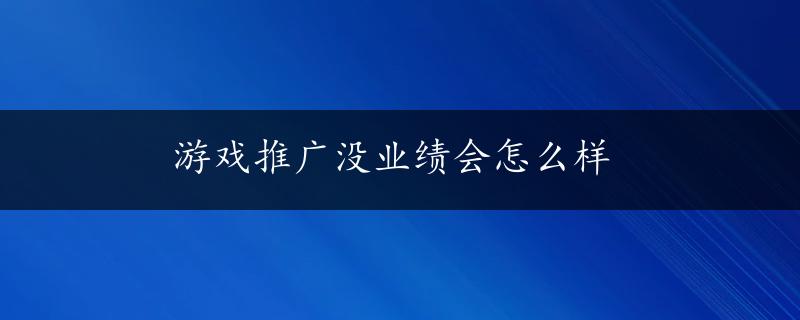 游戏推广没业绩会怎么样