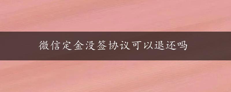 微信定金没签协议可以退还吗