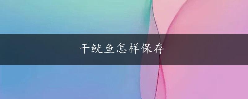 干鱿鱼怎样保存