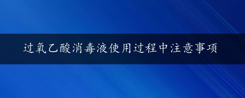 过氧乙酸消毒液使用过程中注意事项