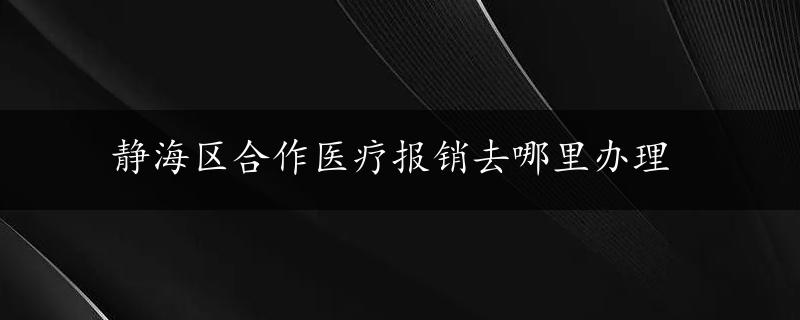 静海区合作医疗报销去哪里办理