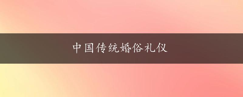 中国传统婚俗礼仪