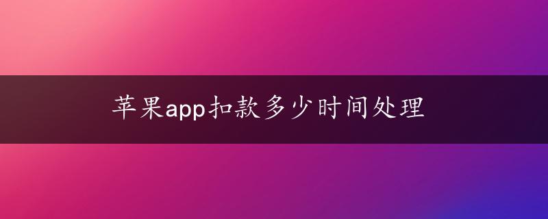 苹果app扣款多少时间处理